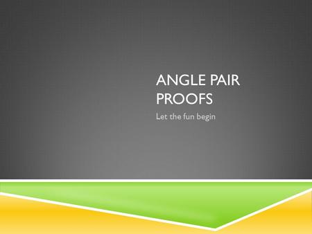 ANGLE PAIR PROOFS Let the fun begin. 10-22-2014  Pick Up Notes from back  Get HW out to grade.