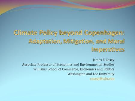 James F. Casey Associate Professor of Economics and Environmental Studies Williams School of Commerce, Economics and Politics Washington and Lee University.