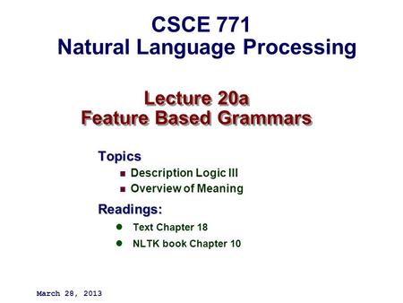 Lecture 20a Feature Based Grammars Topics Description Logic III Overview of MeaningReadings: Text Chapter 18 NLTK book Chapter 10 March 28, 2013 CSCE 771.