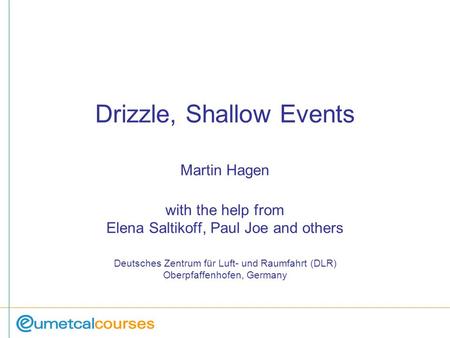 Drizzle, Shallow Events Martin Hagen with the help from Elena Saltikoff, Paul Joe and others Deutsches Zentrum für Luft- und Raumfahrt (DLR) Oberpfaffenhofen,