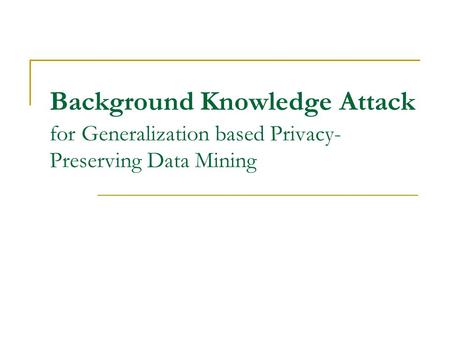 Background Knowledge Attack for Generalization based Privacy- Preserving Data Mining.