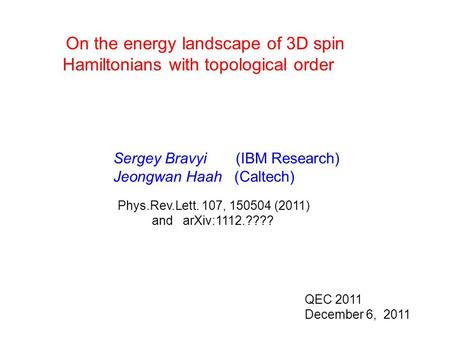 On the energy landscape of 3D spin Hamiltonians with topological order Sergey Bravyi (IBM Research) Jeongwan Haah (Caltech) QEC 2011 December 6, 2011 TexPoint.