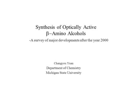 Synthesis of Optically Active  Amino Alcohols Changyou Yuan Department of Chemistry Michigan State University -A survey of major developments after the.