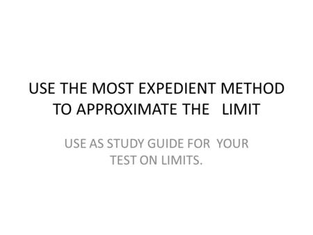 USE THE MOST EXPEDIENT METHOD TO APPROXIMATE THE LIMIT USE AS STUDY GUIDE FOR YOUR TEST ON LIMITS.