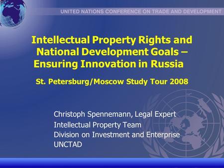 UNCTAD/CD-TFT 1 Intellectual Property Rights and National Development Goals – Ensuring Innovation in Russia St. Petersburg/Moscow Study Tour 2008 Christoph.