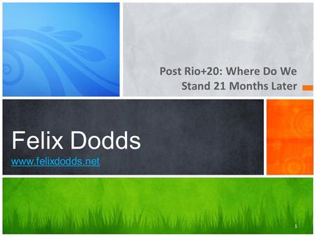 Post Rio+20: Where Do We Stand 21 Months Later Felix Dodds www.felixdodds.net www.felixdodds.net 1.