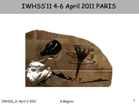 1 IWHSS_11 April 6 2011 A.Magnon IWHSS’11 4-6 April 2011 PARIS.