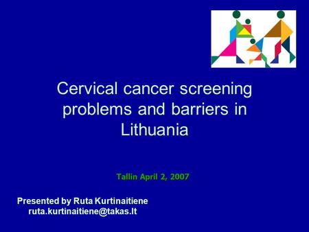 Cervical cancer screening problems and barriers in Lithuania Presented by Ruta Kurtinaitiene Tallin April 2, 2007.