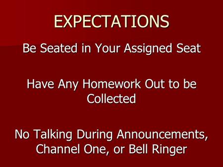 EXPECTATIONS Be Seated in Your Assigned Seat Have Any Homework Out to be Collected No Talking During Announcements, Channel One, or Bell Ringer.