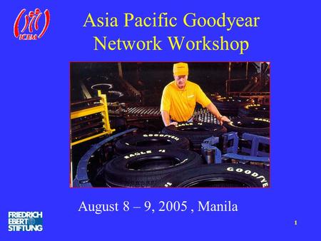 Asia Pacific Goodyear Network Workshop August 8 – 9, 2005, Manila 1.