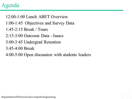 Department of Electrical and Computer Engineering Agenda 12:00-1:00 Lunch ABET Overview 1:00-1:45 Objectives and Survey Data 1:45-2:15 Break / Tours 2:15-3:00.