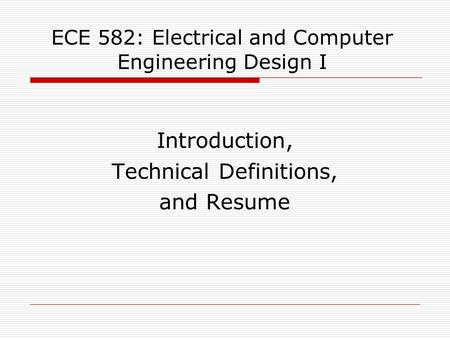 ECE 582: Electrical and Computer Engineering Design I Introduction, Technical Definitions, and Resume.