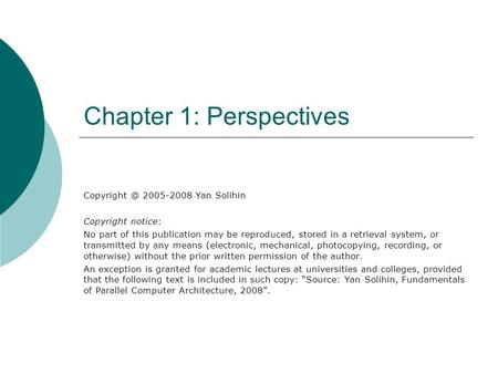 Chapter 1: Perspectives 2005-2008 Yan Solihin Copyright notice: No part of this publication may be reproduced, stored in a retrieval system,