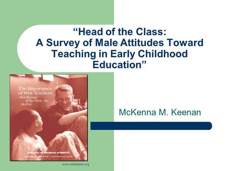 “Head of the Class: A Survey of Male Attitudes Toward Teaching in Early Childhood Education” McKenna M. Keenan www.menteach.org.