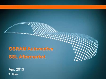 Munich – November 24th, 2011 SP AFTM OSRAM Automotive SSL Aftermarket Apr, 2013 T. Chen.