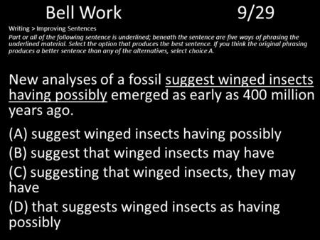 Bell Work9/29 Writing > Improving Sentences Part or all of the following sentence is underlined; beneath the sentence are five ways of phrasing the underlined.