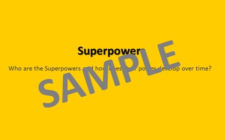 Superpowers Who are the Superpowers and how does their power develop over time? SAMPLE.