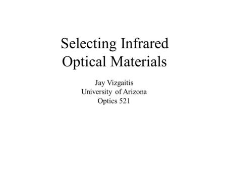 Selecting Infrared Optical Materials Jay Vizgaitis University of Arizona Optics 521.