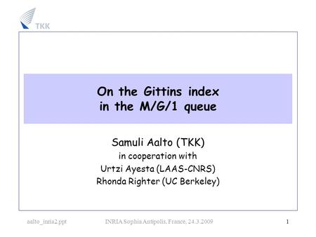 Aalto_inria2.pptINRIA Sophia Antipolis, France, 24.3.2009 1 On the Gittins index in the M/G/1 queue Samuli Aalto (TKK) in cooperation with Urtzi Ayesta.