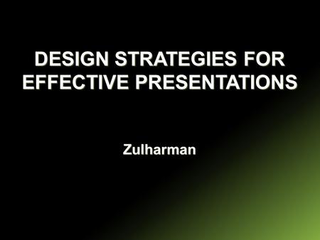 DESIGN STRATEGIES FOR EFFECTIVE PRESENTATIONS Zulharman.