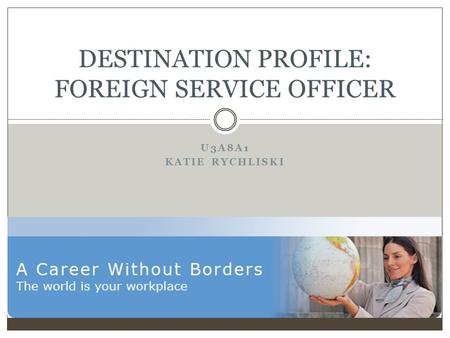 U3A8A1 KATIE RYCHLISKI DESTINATION PROFILE: FOREIGN SERVICE OFFICER.