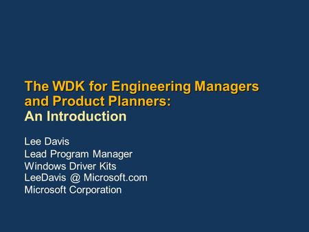 The WDK for Engineering Managers and Product Planners: The WDK for Engineering Managers and Product Planners: An Introduction Lee Davis Lead Program Manager.