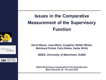 Gerrit Bauer, Jean-Marie Jungblut, Walter Müller, Reinhard Pollak, Felix Weiss, Heike Wirth MZES, University of Mannheim, ZUMA ESeC Workshop on Application.