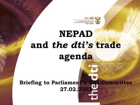 NEPAD and the dti’s trade agenda Briefing to Parliament’s T&I Committee 27.02.2002 2001.