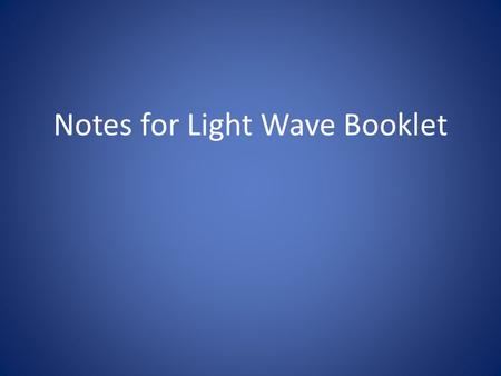 Notes for Light Wave Booklet. Student will need 1 cover and 2 pages. Put your name on the back. You will color and assemble the booklet after your notes.