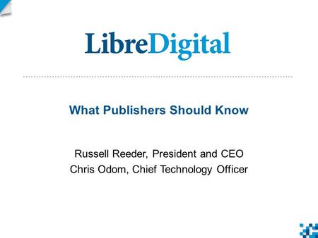 What Publishers Should Know Russell Reeder, President and CEO Chris Odom, Chief Technology Officer.