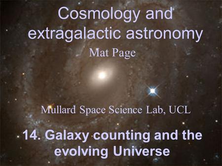 Cosmology and extragalactic astronomy Mat Page Mullard Space Science Lab, UCL 14. Galaxy counting and the evolving Universe.