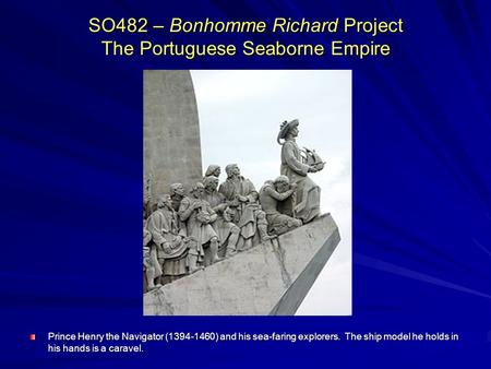 SO482 – Bonhomme Richard Project The Portuguese Seaborne Empire Prince Henry the Navigator (1394-1460) and his sea-faring explorers. The ship model he.