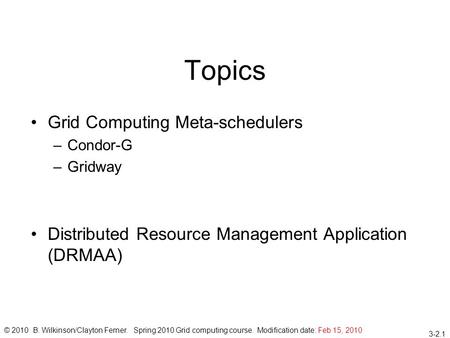 3-2.1 Topics Grid Computing Meta-schedulers –Condor-G –Gridway Distributed Resource Management Application (DRMAA) © 2010 B. Wilkinson/Clayton Ferner.