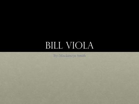 Bill viola By: Mackenzye Smith. Bill viola Background Born and raised in New YorkBorn and raised in New York Nearly drowned and described it as “the.