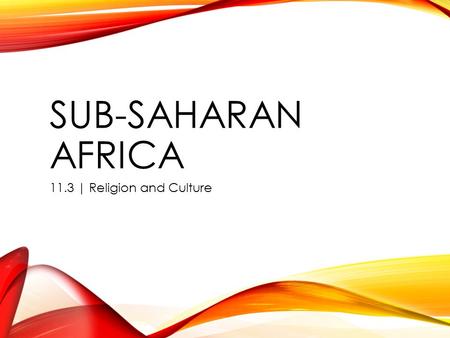 SUB-SAHARAN AFRICA 11.3 | Religion and Culture. O | R: YOU GUESSED IT Traditional (local animistic) religions Voodoo’s trip to Haiti Santeria and blood.