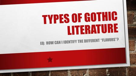 TYPES OF GOTHIC LITERATURE EQ: HOW CAN I IDENTIFY THE DIFFERENT “FLAVORS”?