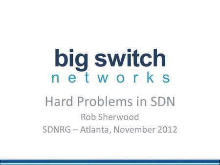 Networks big switch Hard Problems in SDN Rob Sherwood SDNRG – Atlanta, November 2012.