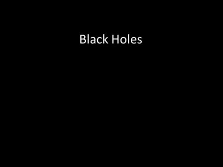 Black Holes. Gravity is not a force – it is the curvature of space-time - Objects try and move in a straight line. When space is curved, they appear to.