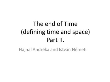 The end of Time (defining time and space) Part II. Hajnal Andréka and István Németi.