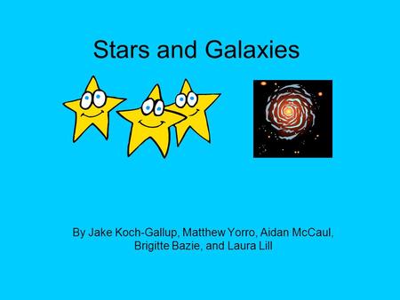 Stars and Galaxies By Jake Koch-Gallup, Matthew Yorro, Aidan McCaul, Brigitte Bazie, and Laura Lill.