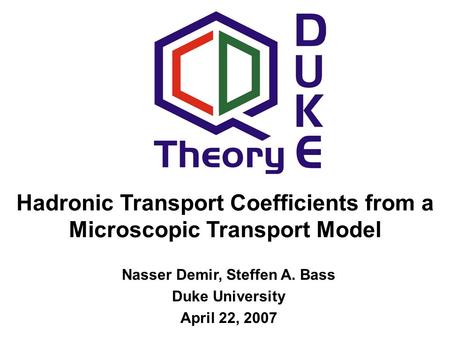 Hadronic Transport Coefficients from a Microscopic Transport Model Nasser Demir, Steffen A. Bass Duke University April 22, 2007.