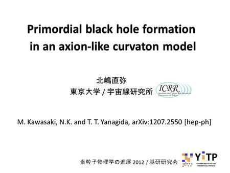 Primordial black hole formation in an axion-like curvaton model Primordial black hole formation in an axion-like curvaton model 北嶋直弥 東京大学 / 宇宙線研究所 M. Kawasaki,