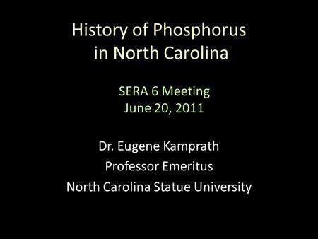 History of Phosphorus in North Carolina Dr. Eugene Kamprath Professor Emeritus North Carolina Statue University SERA 6 Meeting June 20, 2011.