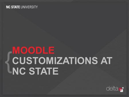 MOODLE CUSTOMIZATIONS AT NC STATE {. ABOUT ME Scott Watkins Associate Director, Instructional Technology Support DELTA (Distance Learning and Learning.