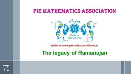 Pie Mathematics Association Website: www.piemathassociation.com The legacy of Ramanujan.