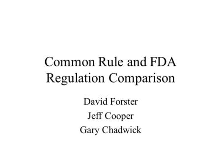 Common Rule and FDA Regulation Comparison David Forster Jeff Cooper Gary Chadwick.