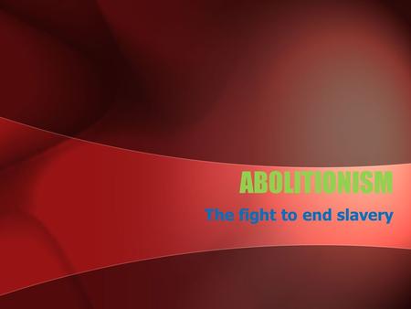 ABOLITIONISM The fight to end slavery Chapter 15, Section 2 Opposing Slavery How did the antislavery movement begin and grow? How did the Underground.