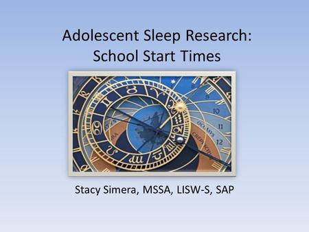 Adolescent Sleep Research: School Start Times Stacy Simera, MSSA, LISW-S, SAP.