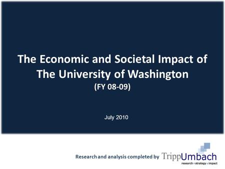 The Economic and Societal Impact of The University of Washington (FY 08-09) Research and analysis completed by 1 July 2010.