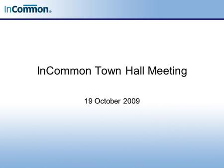 InCommon Town Hall Meeting 19 October 2009. Town Hall Meeting When, in some obscure country town, the farmers come together to a special town-meeting,